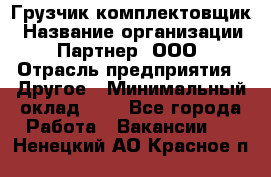 Грузчик-комплектовщик › Название организации ­ Партнер, ООО › Отрасль предприятия ­ Другое › Минимальный оклад ­ 1 - Все города Работа » Вакансии   . Ненецкий АО,Красное п.